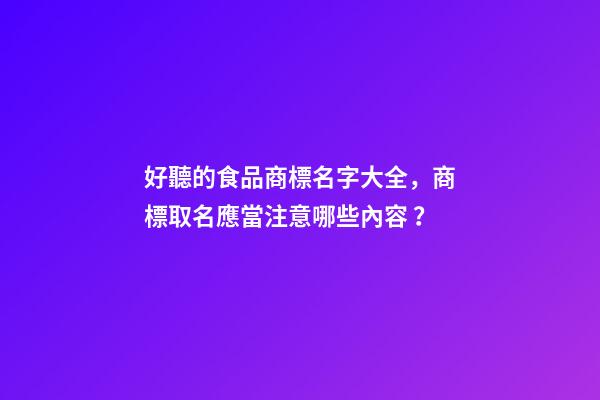 好聽的食品商標名字大全，商標取名應當注意哪些內容？